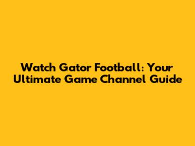 Watch Gator Football: Your Ultimate Game Channel Guide