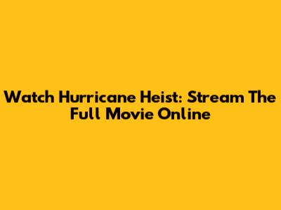 Watch Hurricane Heist: Stream The Full Movie Online