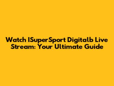 Watch ISuperSport Digitalb Live Stream: Your Ultimate Guide