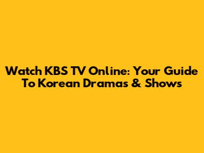 Watch KBS TV Online: Your Guide To Korean Dramas & Shows