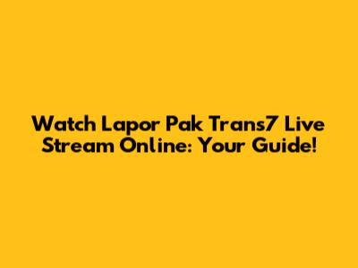 Watch Lapor Pak Trans7 Live Stream Online: Your Guide!
