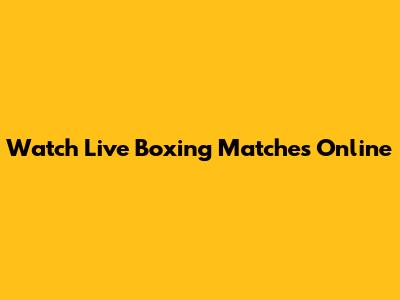 Watch Live Boxing Matches Online