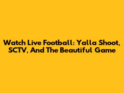 Watch Live Football: Yalla Shoot, SCTV, And The Beautiful Game