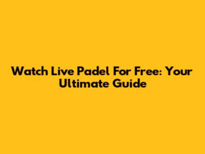 Watch Live Padel For Free: Your Ultimate Guide