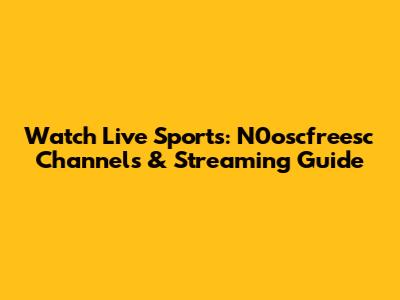 Watch Live Sports: N0oscfreesc Channels & Streaming Guide