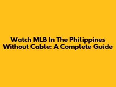 Watch MLB In The Philippines Without Cable: A Complete Guide