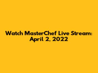 Watch MasterChef Live Stream: April 2, 2022