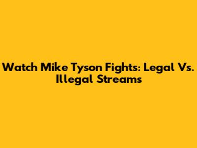 Watch Mike Tyson Fights: Legal Vs. Illegal Streams