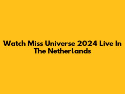 Watch Miss Universe 2024 Live In The Netherlands
