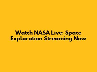 Watch NASA Live: Space Exploration Streaming Now