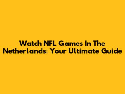 Watch NFL Games In The Netherlands: Your Ultimate Guide