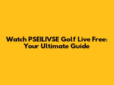 Watch PSEILIVSE Golf Live Free: Your Ultimate Guide