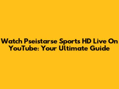 Watch Pseistarse Sports HD Live On YouTube: Your Ultimate Guide