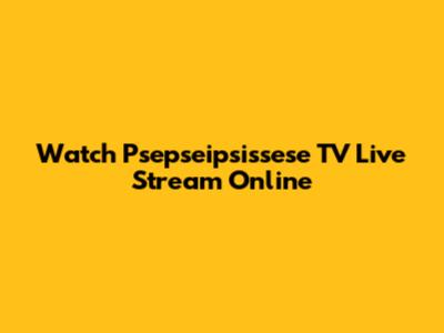 Watch Psepseipsissese TV Live Stream Online