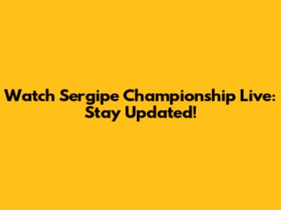 Watch Sergipe Championship Live: Stay Updated!