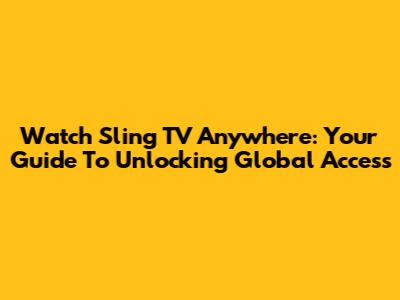 Watch Sling TV Anywhere: Your Guide To Unlocking Global Access