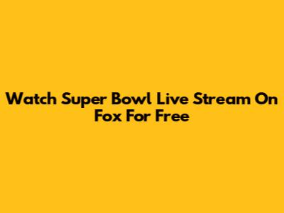Watch Super Bowl Live Stream On Fox For Free