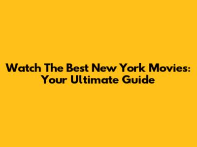 Watch The Best New York Movies: Your Ultimate Guide