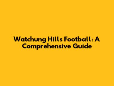 Watchung Hills Football: A Comprehensive Guide