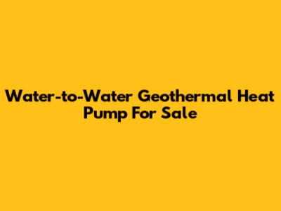 Water-to-Water Geothermal Heat Pump For Sale
