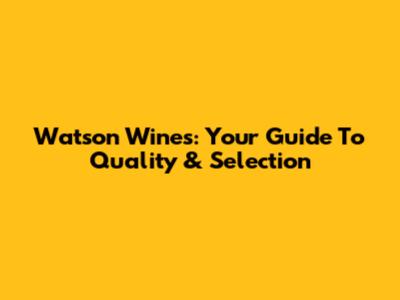 Watson Wines: Your Guide To Quality & Selection