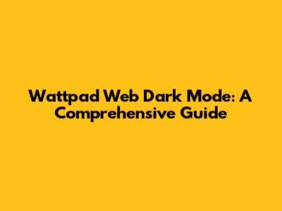 Wattpad Web Dark Mode: A Comprehensive Guide