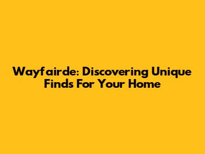 Wayfairde: Discovering Unique Finds For Your Home