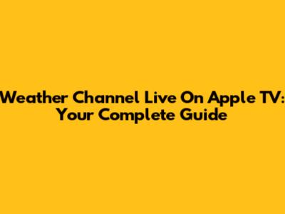 Weather Channel Live On Apple TV: Your Complete Guide