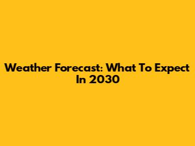 Weather Forecast: What To Expect In 2030