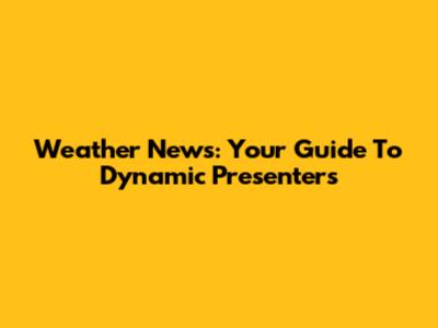 Weather News: Your Guide To Dynamic Presenters