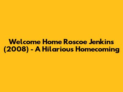 Welcome Home Roscoe Jenkins (2008) - A Hilarious Homecoming