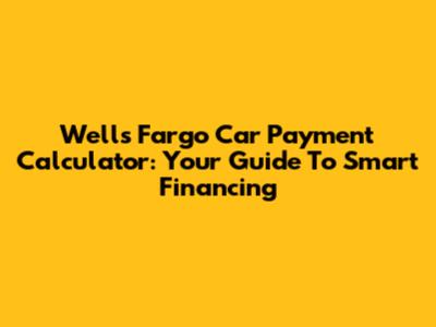 Wells Fargo Car Payment Calculator: Your Guide To Smart Financing