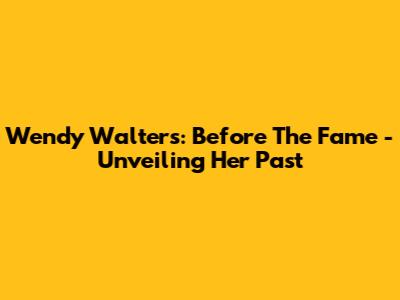 Wendy Walters: Before The Fame - Unveiling Her Past