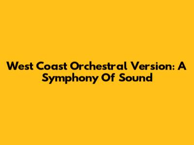 West Coast Orchestral Version: A Symphony Of Sound