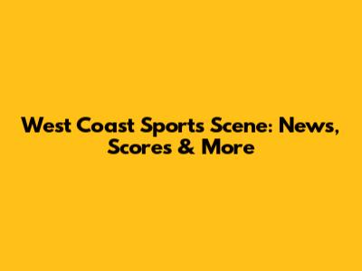 West Coast Sports Scene: News, Scores & More