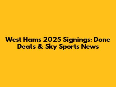 West Ham's 2025 Signings: Done Deals & Sky Sports News