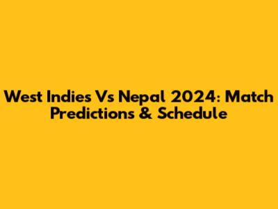 West Indies Vs Nepal 2024: Match Predictions & Schedule