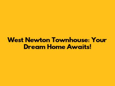 West Newton Townhouse: Your Dream Home Awaits!