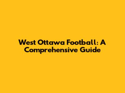West Ottawa Football: A Comprehensive Guide