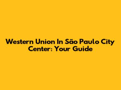 Western Union In São Paulo City Center: Your Guide