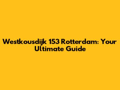 Westkousdijk 153 Rotterdam: Your Ultimate Guide