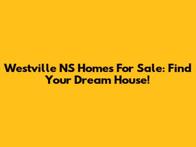 Westville NS Homes For Sale: Find Your Dream House!