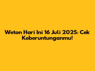 Weton Hari Ini 16 Juli 2025: Cek Keberuntunganmu!