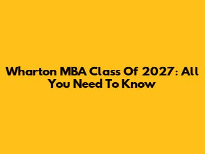 Wharton MBA Class Of 2027: All You Need To Know