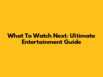 What To Watch Next: Ultimate Entertainment Guide