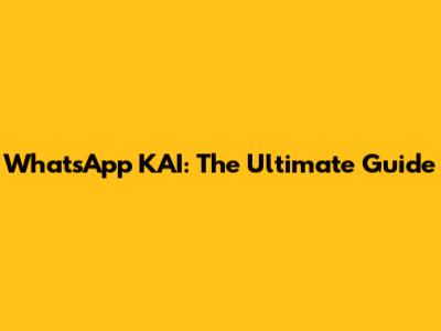 WhatsApp KAI: The Ultimate Guide
