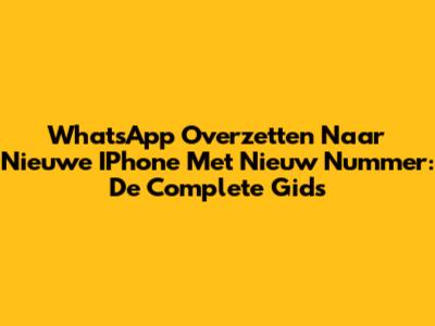 WhatsApp Overzetten Naar Nieuwe IPhone Met Nieuw Nummer: De Complete Gids