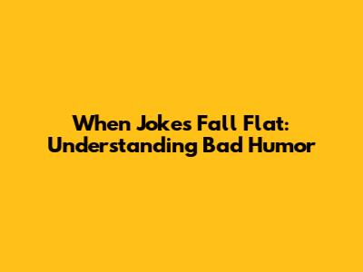 When Jokes Fall Flat: Understanding Bad Humor