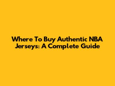 Where To Buy Authentic NBA Jerseys: A Complete Guide