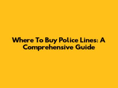 Where To Buy Police Lines: A Comprehensive Guide